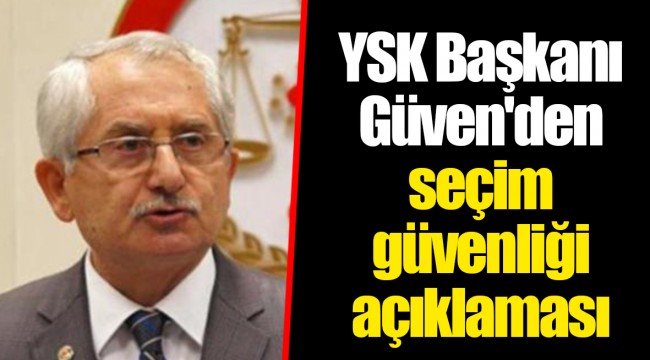 YSK Başkanı Güven'den seçim güvenliği açıklaması