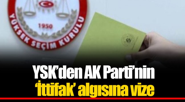 YSK’den AK Parti’nin ‘İttifak’ algısına vize