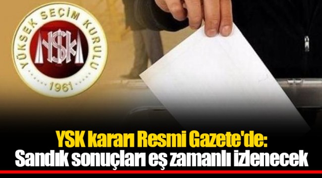 YSK kararı Resmi Gazete'de: Sandık sonuçları eş zamanlı izlenecek