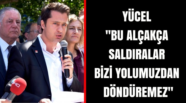 YÜCEL "BU ALÇAKÇA SALDIRALAR BİZİ YOLUMUZDAN DÖNDÜREMEZ"