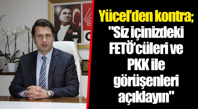 Yücel’den kontra; "Siz içinizdeki FETÖ’cüleri ve PKK ile görüşenleri açıklayın"