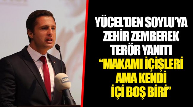 YÜCEL’DEN SOYLU’YA ZEHİR ZEMBEREK TERÖR YANITI “MAKAMI İÇİŞLERİ AMA KENDİ İÇİ BOŞ BİRİ”