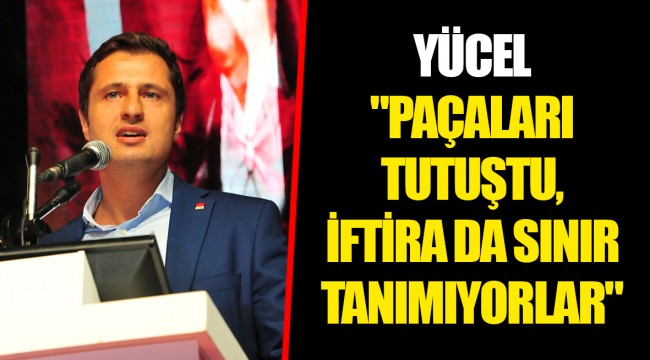 YÜCEL "PAÇALARI TUTUŞTU, İFTİRA DA SINIR TANIMIYORLAR"