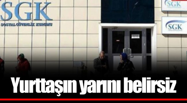 Yurttaşın yarını belirsiz