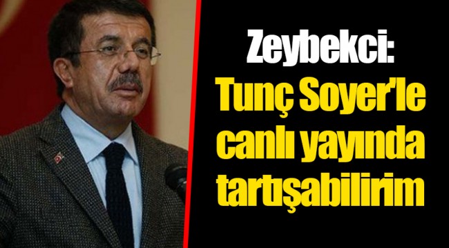Zeybekci: Tunç Soyer'le canlı yayında tartışabilirim