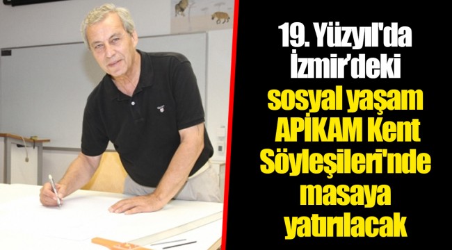 19. Yüzyıl'da İzmir’deki sosyal yaşam APİKAM Kent Söyleşileri'nde masaya yatırılacak