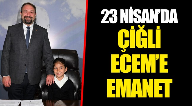 23 NİSAN’DA ÇİĞLİ ECEM’E EMANET
