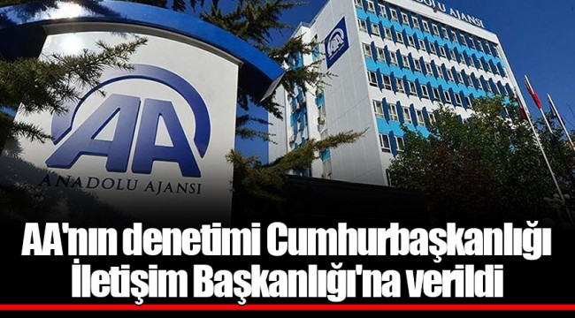 AA'nın denetimi Cumhurbaşkanlığı İletişim Başkanlığı'na verildi