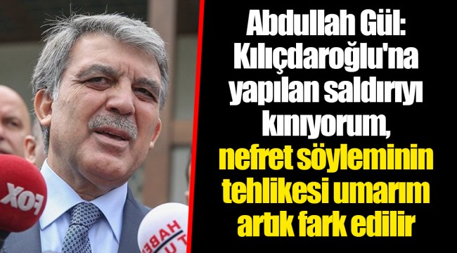 Abdullah Gül: Kılıçdaroğlu'na yapılan saldırıyı kınıyorum, nefret söyleminin tehlikesi umarım artık fark edilir