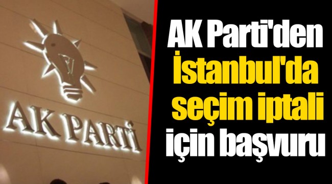 AK Parti'den İstanbul'da seçim iptali için başvuru