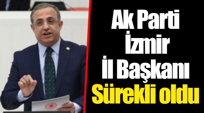 Ak Parti İzmir İl Başkanı Sürekli oldu