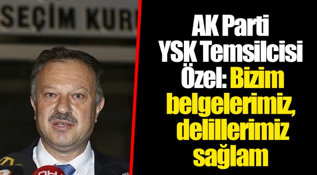 AK Parti YSK Temsilcisi Özel: Bizim belgelerimiz, delillerimiz sağlam