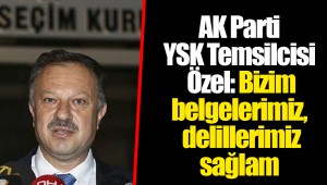 AK Parti YSK Temsilcisi Özel: Bizim belgelerimiz, delillerimiz sağlam