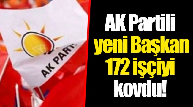 AK Partili yeni Başkan 172 işçiyi kovdu!