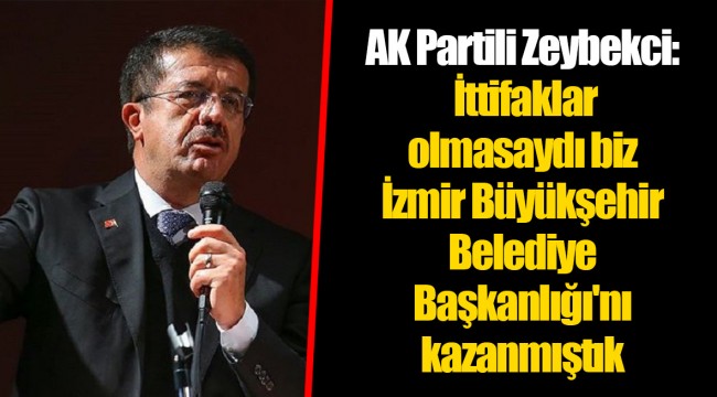 AK Partili Zeybekci: İttifaklar olmasaydı biz İzmir Büyükşehir Belediye Başkanlığı'nı kazanmıştık