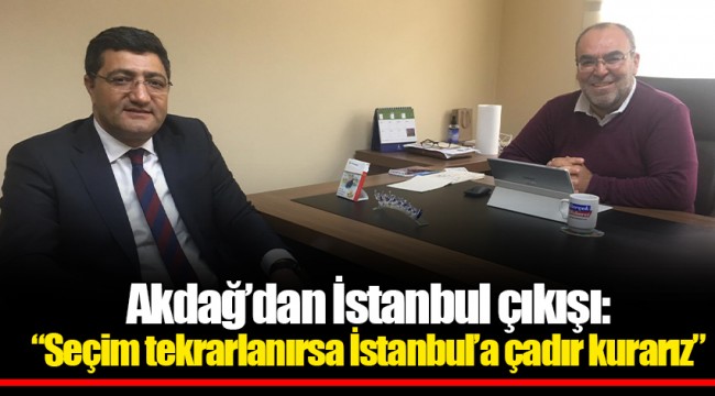 Akdağ'dan İstanbul çıkışı: "Seçim tekrarlanırsa İstanbul'a çadır kurarız"