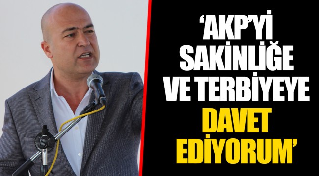 ‘AKP’Yİ SAKİNLİĞE VE TERBİYEYE DAVET EDİYORUM’