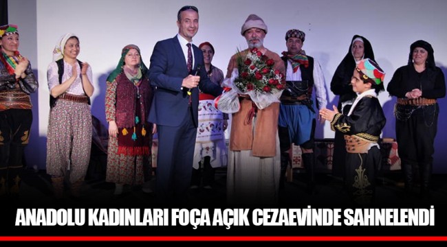 ANADOLU KADINLARI FOÇA AÇIK CEZAEVİNDE SAHNELENDİ