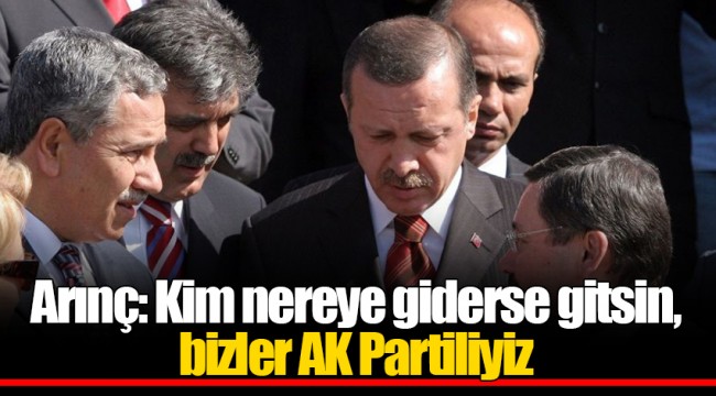 Arınç: Kim nereye giderse gitsin, bizler AK Partiliyiz