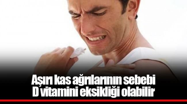 Aşırı kas ağrılarının sebebi D vitamini eksikliği olabilir