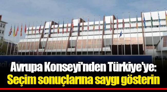 Avrupa Konseyi'nden Türkiye'ye: Seçim sonuçlarına saygı gösterin