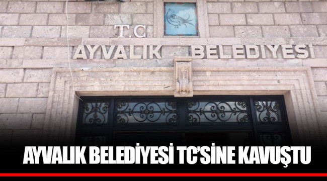 AYVALIK BELEDİYESİ TC’SİNE KAVUŞTU