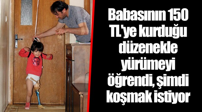Babasının 150 TL'ye kurduğu düzenekle yürümeyi öğrendi, şimdi koşmak istiyor