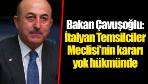 Bakan Çavuşoğlu: İtalyan Temsilciler Meclisi'nin kararı yok hükmünde