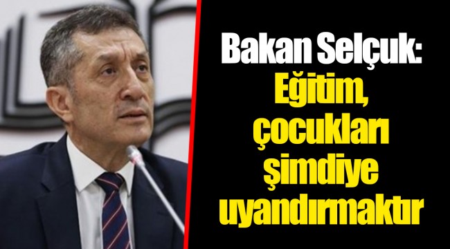 Bakan Selçuk: Eğitim, çocukları şimdiye uyandırmaktır