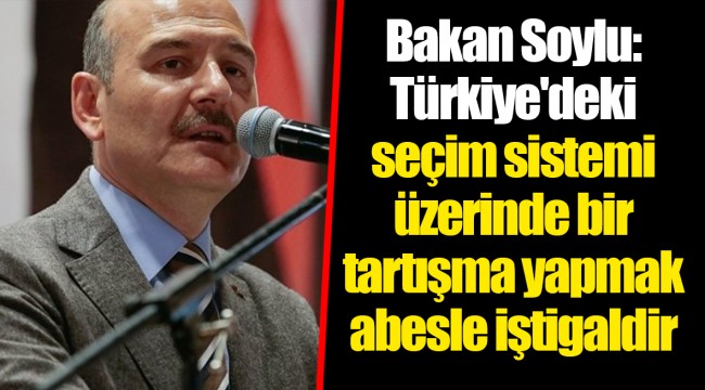 Bakan Soylu: Türkiye'deki seçim sistemi üzerinde bir tartışma yapmak abesle iştigaldir