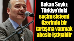 Bakan Soylu: Türkiye'deki seçim sistemi üzerinde bir tartışma yapmak abesle iştigaldir