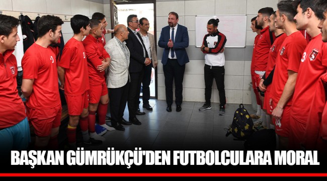 BAŞKAN GÜMRÜKÇÜ'DEN FUTBOLCULARA MORAL