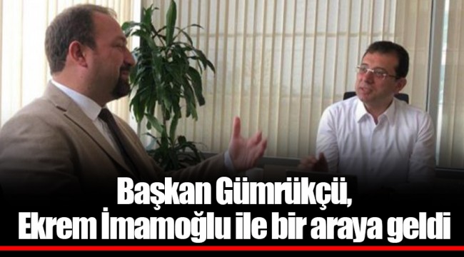 Başkan Gümrükçü, Ekrem İmamoğlu ile bir araya geldi