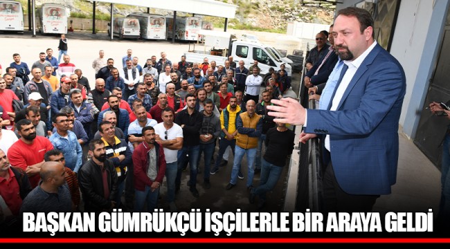 BAŞKAN GÜMRÜKÇÜ İŞÇİLERLE BİR ARAYA GELDİ