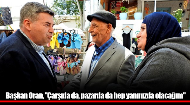 Başkan Oran, "Çarşıda da, pazarda da hep yanınızda olacağım"
