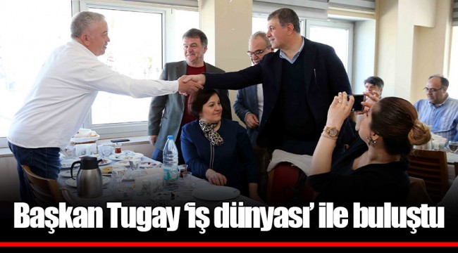 Başkan Tugay ‘iş dünyası’ ile buluştu