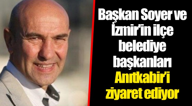 Başkan Tunç Soyer ve İzmir'in ilçe belediye başkanları Anıtkabir’i ziyaret ediyor
