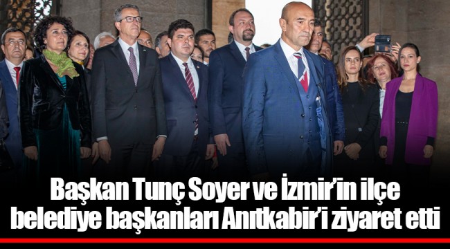 Başkan Tunç Soyer ve İzmir'in ilçe belediye başkanları Anıtkabir'i ziyaret etti