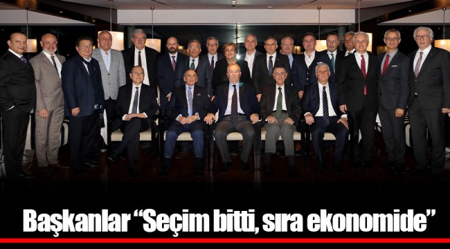 Başkanlar “Seçim bitti, sıra ekonomide”