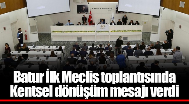 Batur İlk Meclis toplantısında Kentsel dönüşüm mesajı verdi