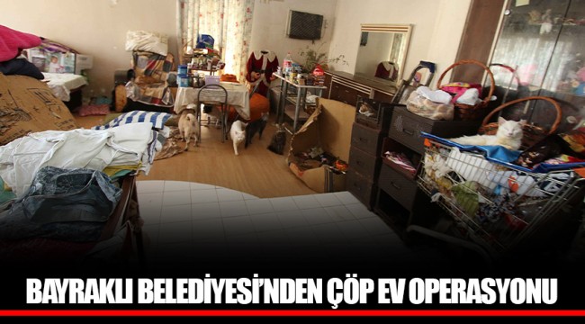 BAYRAKLI BELEDİYESİ’NDEN ÇÖP EV OPERASYONU