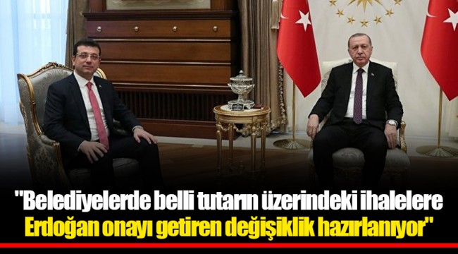 "Belediyelerde belli tutarın üzerindeki ihalelere Erdoğan onayı getiren değişiklik hazırlanıyor"