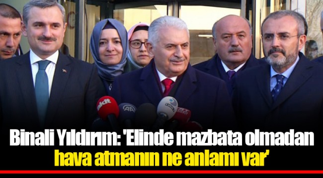 Binali Yıldırım: 'Elinde mazbata olmadan hava atmanın ne anlamı var'