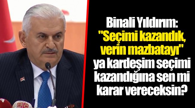 Binali Yıldırım: "Seçimi kazandık, verin mazbatayı" ya kardeşim seçimi kazandığına sen mi karar vereceksin?