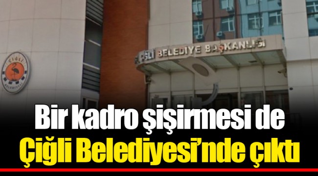 Bir kadro şişirmesi de Çiğli Belediyesi'nde çıktı