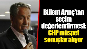 Bülent Arınç'tan seçim değerlendirmesi: CHP müspet sonuçlar alıyor