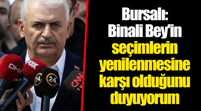 Bursalı: Binali Bey'in seçimlerin yenilenmesine karşı olduğunu duyuyorum