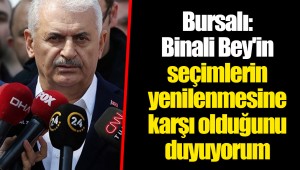 Bursalı: Binali Bey'in seçimlerin yenilenmesine karşı olduğunu duyuyorum