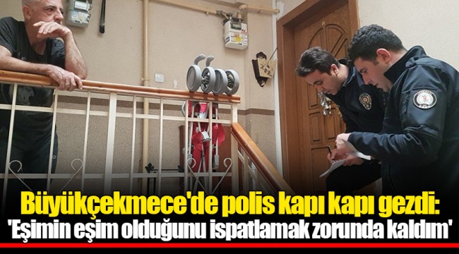 Büyükçekmece'de polis kapı kapı gezdi: 'Eşimin eşim olduğunu ispatlamak zorunda kaldım'