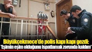 Büyükçekmece'de polis kapı kapı gezdi: 'Eşimin eşim olduğunu ispatlamak zorunda kaldım'